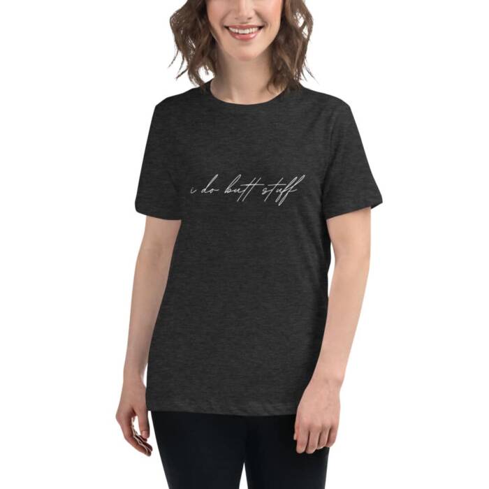 I do butt stuff - charcoal t-shirt - kinky/bdsm fetishwear for women